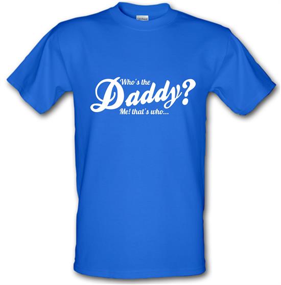 Who's the daddy - me that's who! t-shirts